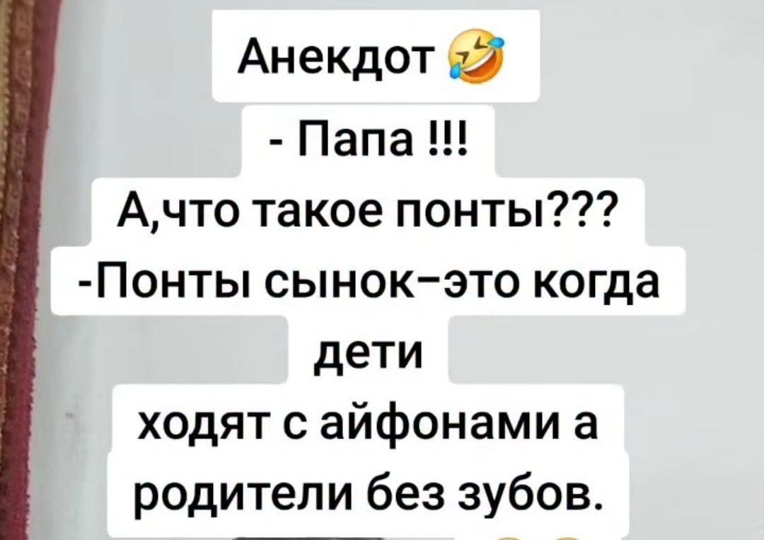Анекдот 😂 - Папа !!! А, что такое понты??? -Понты сынок-это когда дети ходят с айфонами а родители без зубов.