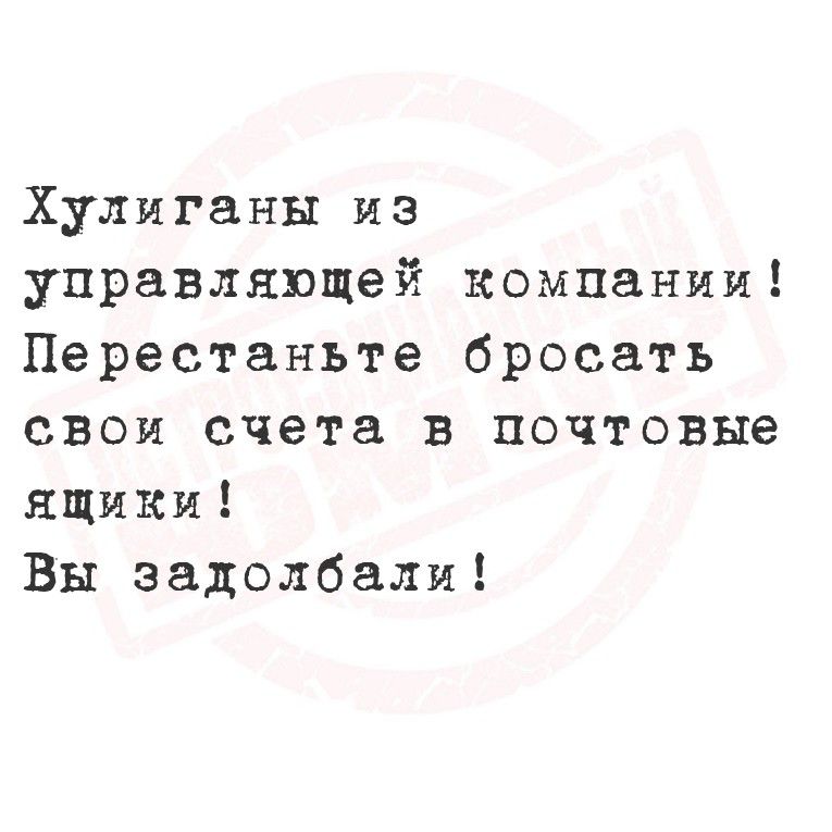 Хулиганы из управляющей компании! Перестаньте бросать свои счета в почтовые ящики! Вы задолбали!