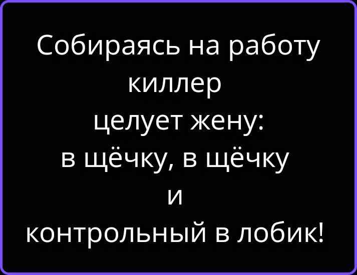 Собираясь на работу киллер целует жену: в щёчку, в щёчку и контрольный в лобик!