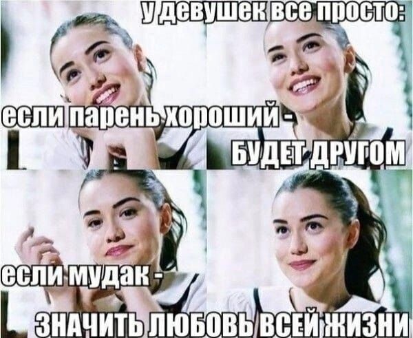 У девушек все просто: если парень хороший - БУДЕТ ДРУГОМ если мудак - ЗНАЧИТ ЛЮБОВЬ ВСЕЙ ЖИЗНИ