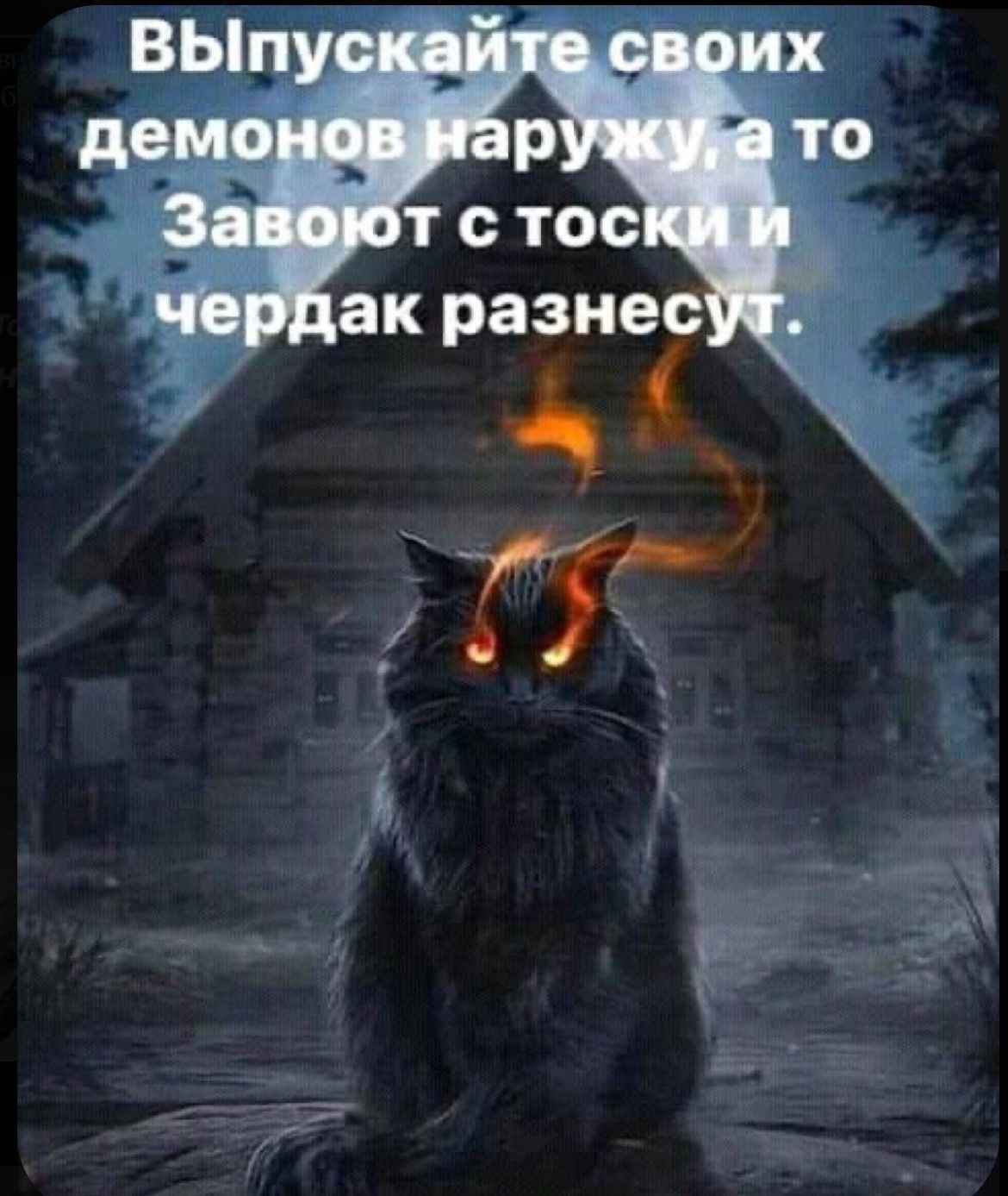 Выпускайте своих демонов наружу, а то завоют с тоски и чердак разнесут.