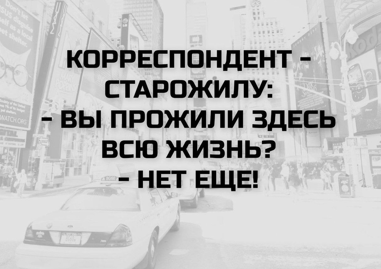 КОРРЕСПОНДЕНТ - СТАРОЖИЛУ: - ВЫ ПРОЖИЛИ ЗДЕСЬ ВСЮ ЖИЗНЬ? - НЕТ ЕЩЕ!