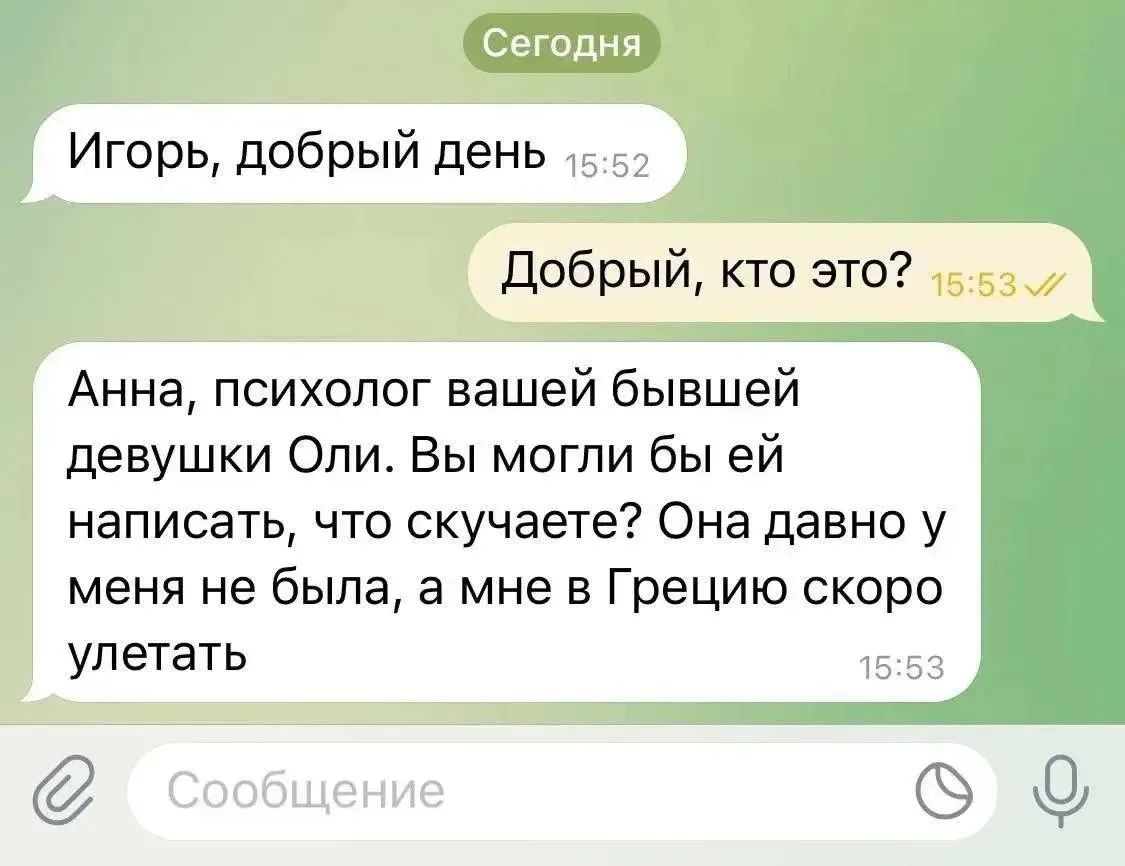 Игорь, добрый день. Добрый, кто это? Анна, психолог вашей бывшей девушки Оли. Вы могли бы ей написать, что скучаете? Она давно у меня не была, а мне в Грецию скоро улетать.