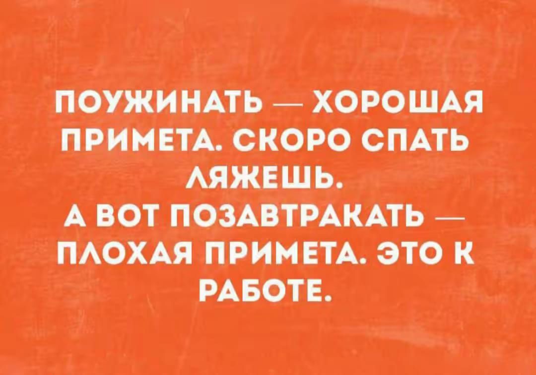 ПОУЖИНАТЬ — ХОРОШАЯ ПРИМЕТА. СКОРО СПАТЬ ЛЯЖЕШЬ. А ВОТ ПОЗАВТРАКАТЬ — ПЛОХАЯ ПРИМЕТА. ЭТО К РАБОТЕ.