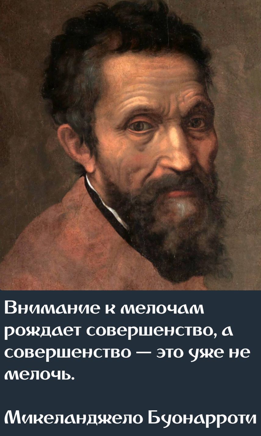 Внимание к мелочам рождает совершенство, а совершенство — это уже не мелочь. Микеланджело Буонарроти