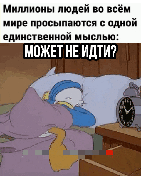 Миллионы людей во всём мире просыпаются с одной единственной мыслью: МОЖЕТ НЕ ИДТИ?