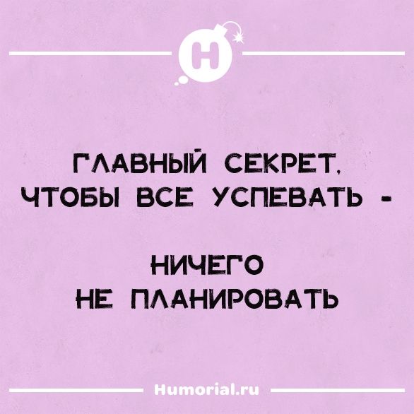 ГЛАВНЫЙ СЕКРЕТ, ЧТОБЫ ВСЕ УСПЕВАТЬ - НИЧЕГО НЕ ПЛАНИРОВАТЬ