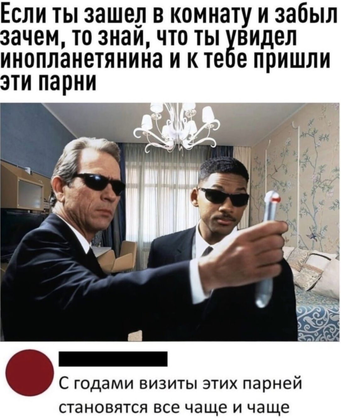 Если ты зашел в комнату и забыл зачем, то знай, что ты увидел инопланетянина и к тебе пришли эти парни. С годами визиты этих парней становятся все чаще и чаще.