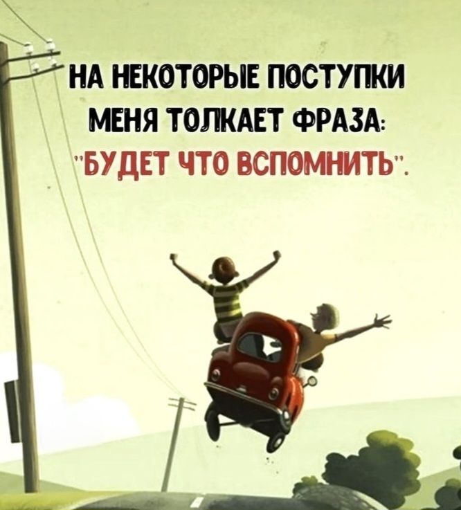 НА НЕКОТОРЫЕ ПОСТУПКИ МЕНЯ ТОЛКАЕТ ФРАЗА: 