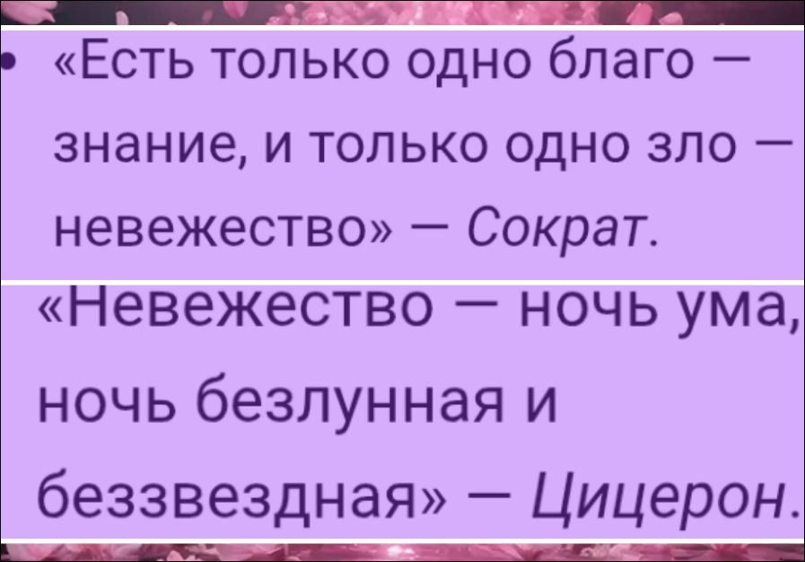 «Есть только одно благо — знание, и только одно зло — невежество» — Сократ. «Невежество — ночь ума, ночь безлунная и беззвездная» — Цицерон.