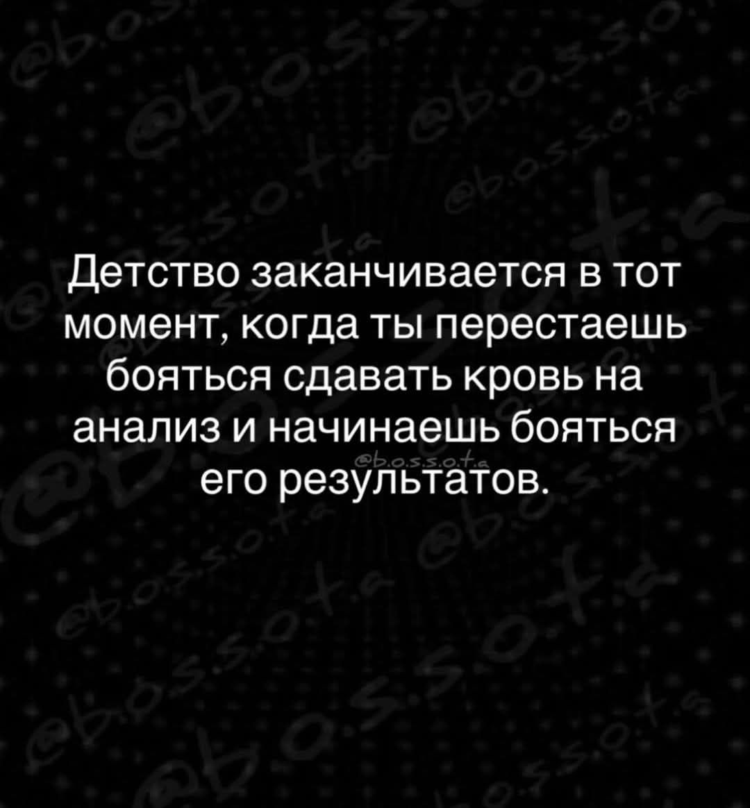 Детство заканчивается в тот момент, когда ты перестаешь бояться сдавать кровь на анализ и начинаешь бояться его результатов.