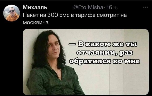Михаэль @Eto_Misha 16 ч. Пакет на 300 смс в тарифе смотрит на москвича — В каком же ты отчаянии, раз обратился ко мне