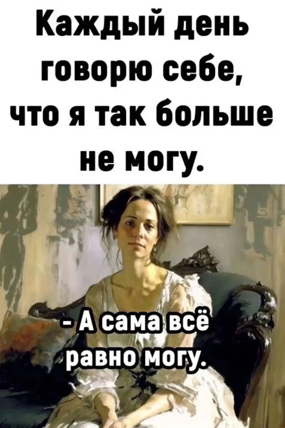 Каждый день говорю себе, что я так больше не могу. - А сама всё равно могу.
