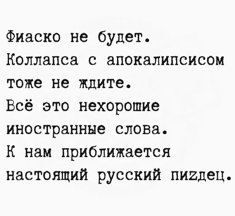 Фиаско не будет. Коллапса с апокалипсисом тоже не ждите. Всё это нехорошие иностранные слова. К нам приближается настоящий русский пиздец.