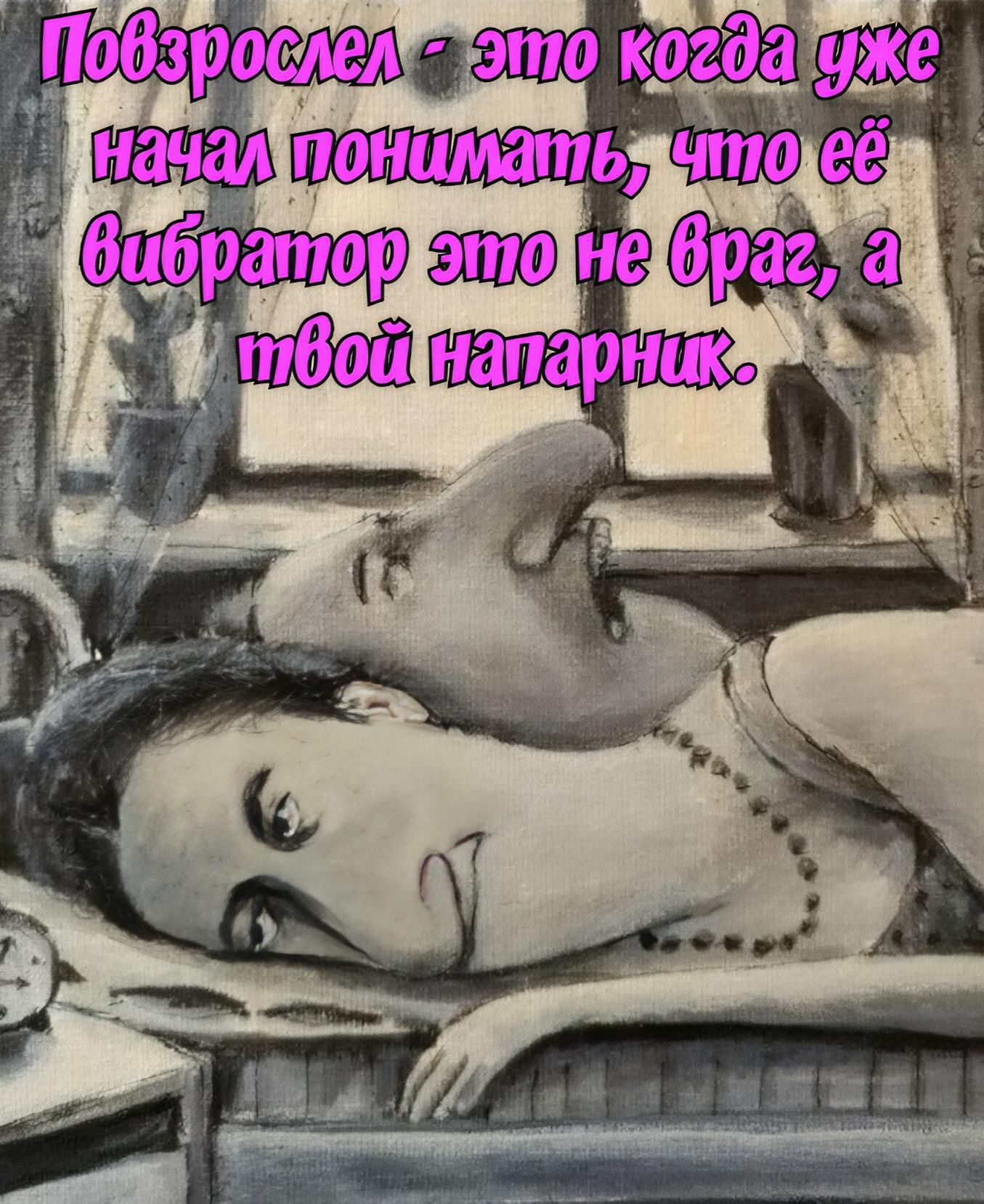 Повзрослел - это когда уже начал понимать, что её вибратор это не враг, а твой напарник.