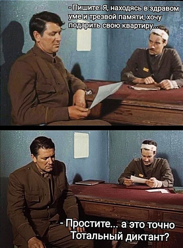 - Пишите: Я, находясь в здравом уме и трезвой памяти, хочу подарить свою квартиру...
- Простите... а это точно Тотальный диктант?