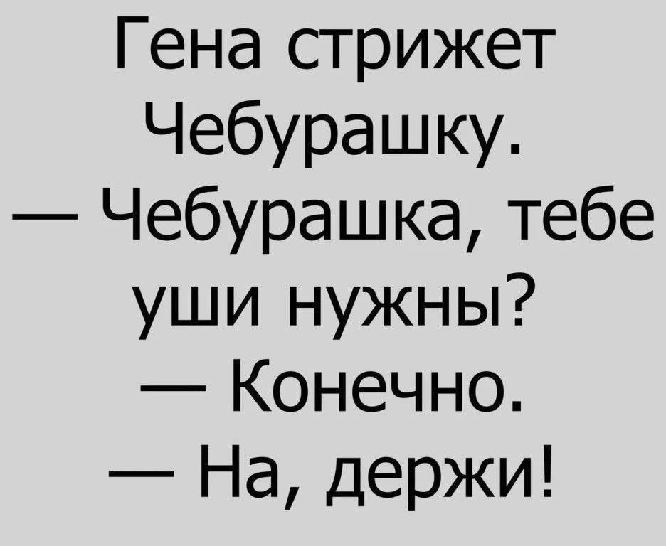 Гена стрижет Чебурашку. — Чебурашка, тебе уши нужны? — Конечно. — На, держи!