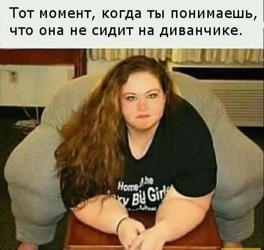 Тот момент, когда ты понимаешь, что она не сидит на диванчике.