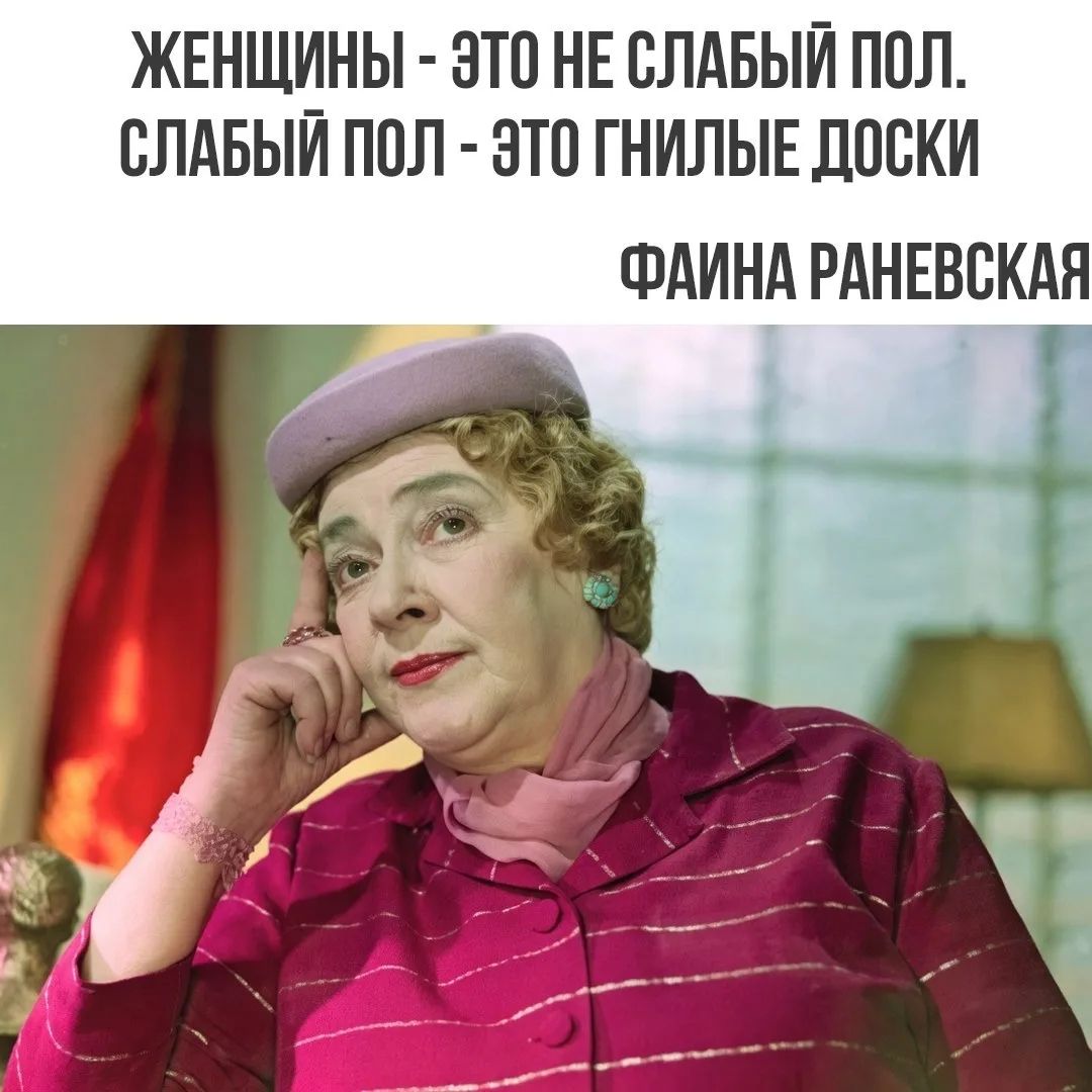 ЖЕНЩИНЫ - ЭТО НЕ СЛАБЫЙ ПОЛ. СЛАБЫЙ ПОЛ - ЭТО ГНИЛЫЕ ДОСКИ ФАИНА РАНЕВСКАЯ