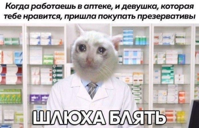 Когда работаешь в аптеке, и девушка, которая тебе нравится, пришла покупать презервативы. ШЛЮХА БЛЯТЬ