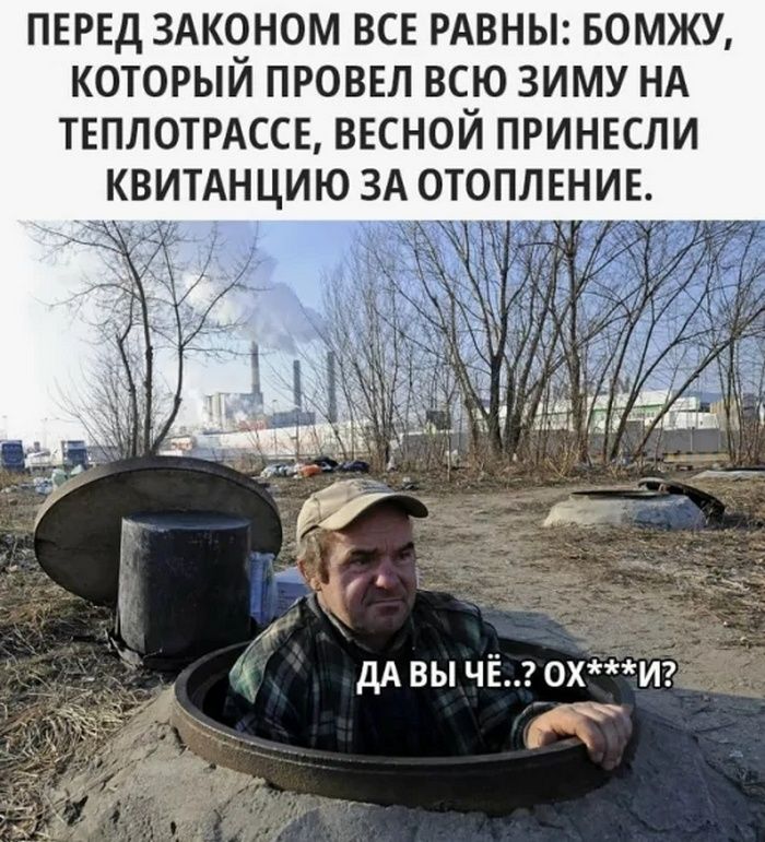 ПЕРЕД ЗАКОНОМ ВСЕ РАВНЫ: БОМЖУ, КОТОРЫЙ ПРОВЕЛ ВСЮ ЗИМУ НА ТЕПЛОТРАССЕ, ВЕСНОЙ ПРИНЕСЛИ КВИТАНЦИЮ ЗА ОТОПЛЕНИЕ. ДА ВЫ ЧЁ..? ОХ***И?