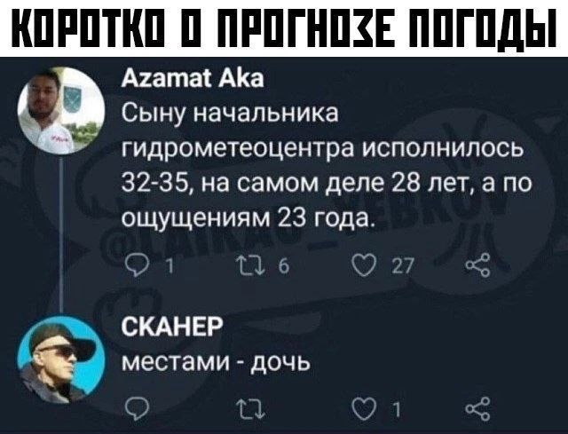 КОРОТКО О ПРОГНОЗЕ ПОГОДЫ Azamat Aka Сыну начальника гидрометеоцентра исполнилось 32-35, на самом деле 28 лет, а по ощущениям 23 года. СКАНЕР местами - дочь