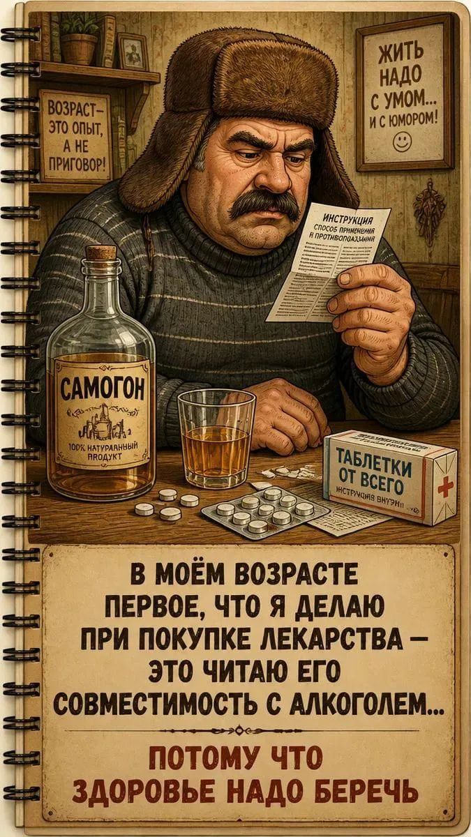 ВОЗРАСТ — ЭТО ОПЫТ, А НЕ ПРИГОВОР! ЖИТЬ НАДО С УМОМ... И С ЮМОРОМ! САМОГОН 100% НАТУРАЛЬНЫЙ ПРОДУКТ ИНСТРУКЦИЯ СПОСОБ ПРИМЕНЕНИЯ ПРОТИВОПОКАЗАНИЯ ТАБЛЕТКИ ОТ ВСЕГО ИНСТРУКЦИЯ ВНУТРИ В МОЁМ ВОЗРАСТЕ ПЕРВОЕ, ЧТО Я ДЕЛАЮ ПРИ ПОКУПКЕ ЛЕКАРСТВА — ЭТО ЧИТАЮ ЕГО СОВМЕСТИМОСТЬ С АЛКОГОЛЕМ... ПОТОМУ ЧТО ЗДОРОВЬЕ НАДО БЕРЕЧЬ