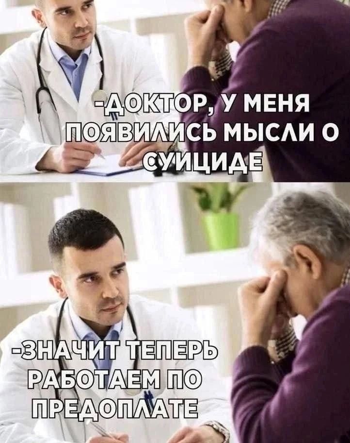 Доктор, у меня появились мысли о суициде. Значит теперь работаем по предоплате.