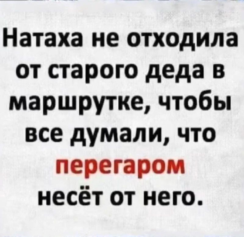 Натаха не отходила от старого деда в маршрутке, чтобы все думали, что перегаром несёт от него.