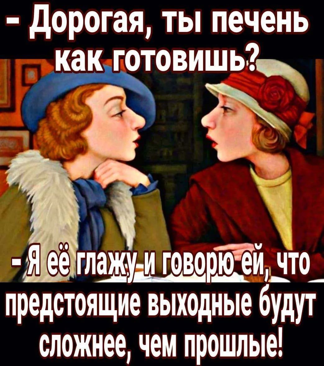 - Дорогая, ты печень как готовишь?
- Я её глажу и говорю ей, что предстоящие выходные будут сложнее, чем прошлые!