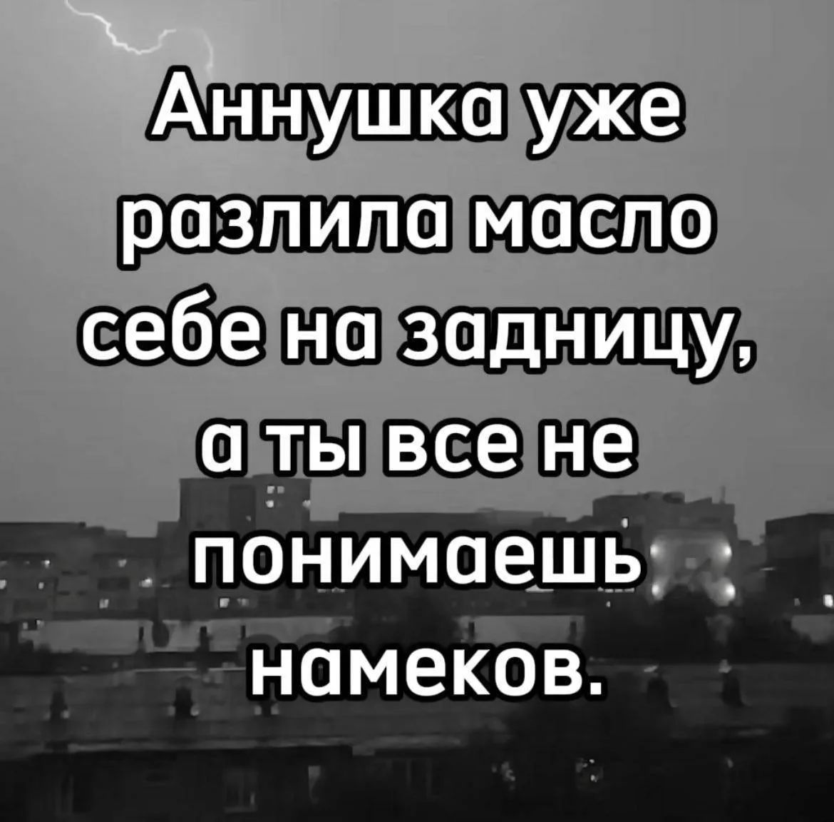 Аннушка уже разлила масло себе на задницу, а ты все не понимаешь намеков.