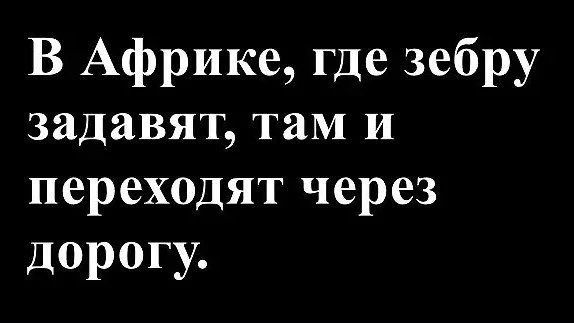 В Африке, где зебру задавят, там и переходят через дорогу.
