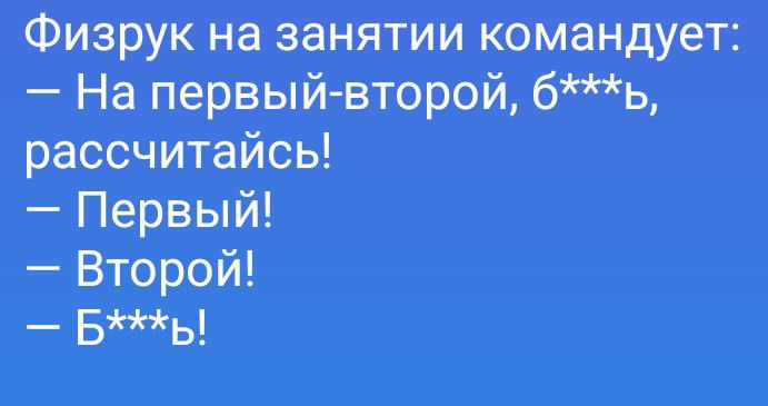 Физрук на занятии командует: — На первый-второй, б***ь, рассчитайсь! — Первый! — Второй! — Б***ь!