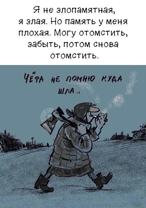 Я не злопамятная, я злая. Но память у меня плохая. Могу отомстить, забыть, потом снова отомстить. Чёта не помню куда шла..
