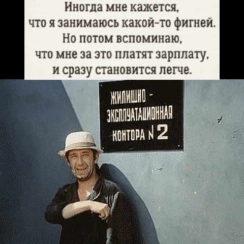 Иногда мне кажется, что я занимаюсь какой-то фигней. Но потом вспоминаю, что мне за это платят зарплату, и сразу становится легче. Жилищно-эксплуатационная контора № 2.