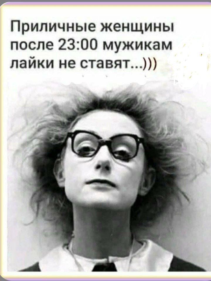 Приличные женщины после 23:00 мужикам лайки не ставят...)))