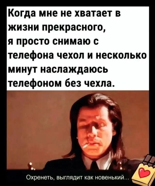Когда мне не хватает в жизни прекрасного, я просто снимаю с телефона чехол и несколько минут наслаждаюсь телефоном без чехла. Охренеть, выглядит как новенький...