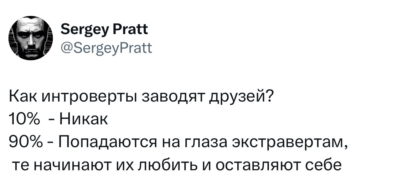 Sergey Pratt @SergeyPratt Как интроверты заводят друзей? 10% - Никак 90% - Попадаются на глаза экстравертам, те начинают их любить и оставляют себе