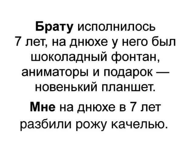 Брату исполнилось 7 лет, на днюхе у него был шоколадный фонтан, аниматоры и подарок — новенький планшет. Мне на днюхе в 7 лет разбили рожу качелью.