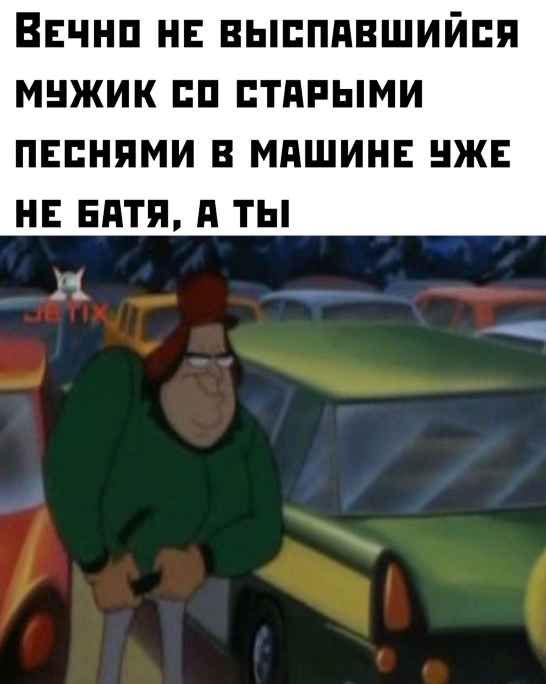 ВЕЧНО НЕ ВЫСПАВШИЙСЯ МУЖИК СО СТАРЫМИ ПЕСНЯМИ В МАШИНЕ УЖЕ НЕ БАТЯ, А ТЫ