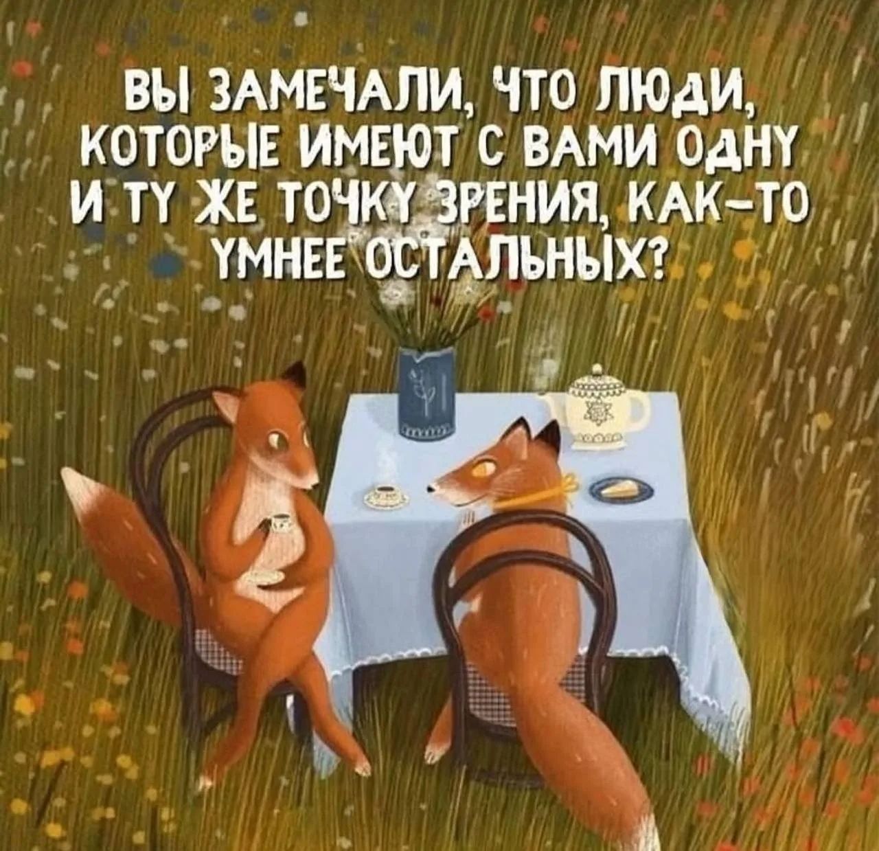 ВЫ ЗАМЕЧАЛИ, ЧТО ЛЮДИ, КОТОРЫЕ ИМЕЮТ С ВАМИ ОДНУ И ТУ ЖЕ ТОЧКУ ЗРЕНИЯ, КАК-ТО УМНЕЕ ОСТАЛЬНЫХ?