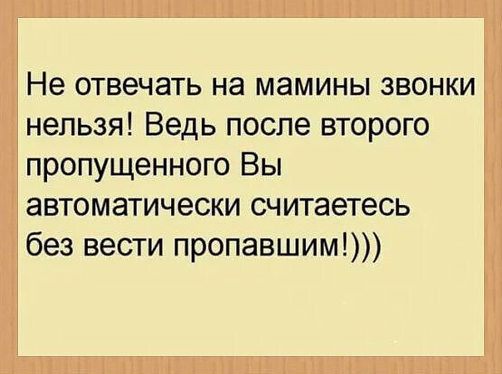 Не отвечать на мамины звонки нельзя! Ведь после второго пропущенного Вы автоматически считаетесь без вести пропавшим!)))