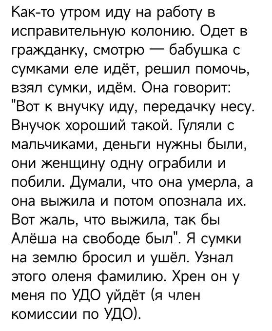 Как-то утром иду на работу в исправительную колонию. Одет в гражданку, смотрю — бабушка с сумками еле идёт, решил помочь, взял сумки, идём. Она говорит: 