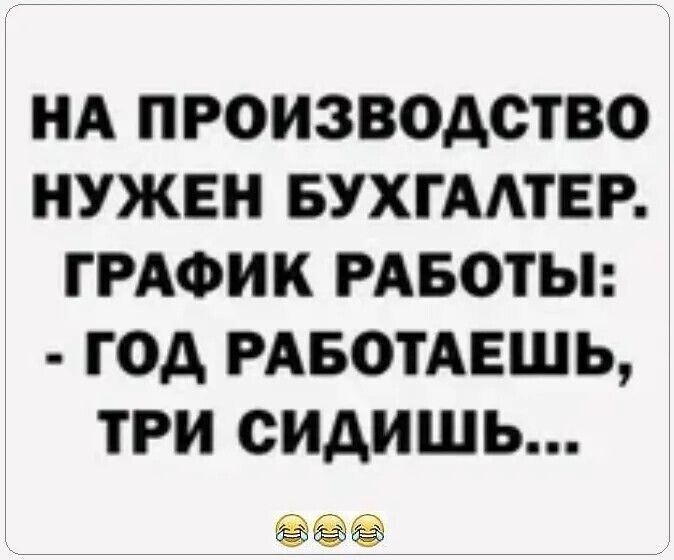 НА ПРОИЗВОДСТВО НУЖЕН БУХГАЛТЕР. ГРАФИК РАБОТЫ: - ГОД РАБОТАЕШЬ, ТРИ СИДИШЬ...