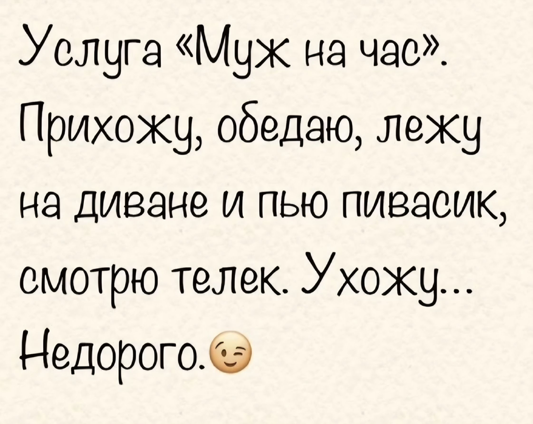 Услуга «Муж на час». Прихожу, обедаю, лежу на диване и пью пивасик, смотрю телек. Ухожу... Недорого. 😉