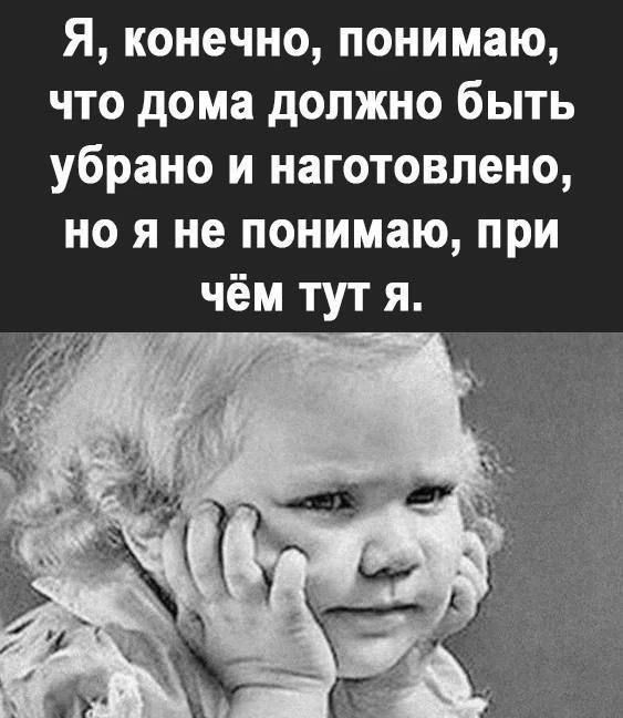 Я, конечно, понимаю, что дома должно быть убрано и наготовлено, но я не понимаю, при чём тут я.