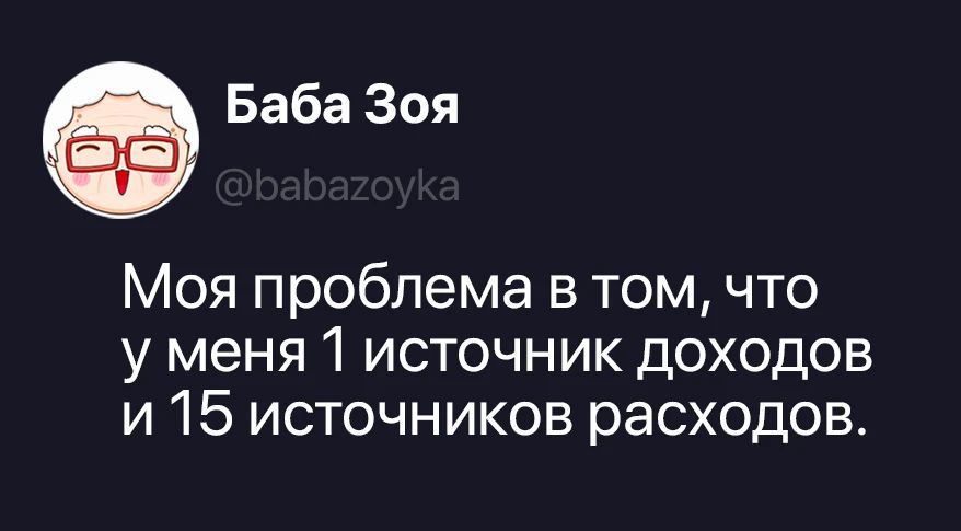 Баба Зоя @babazoyka Моя проблема в том, что у меня 1 источник доходов и 15 источников расходов.