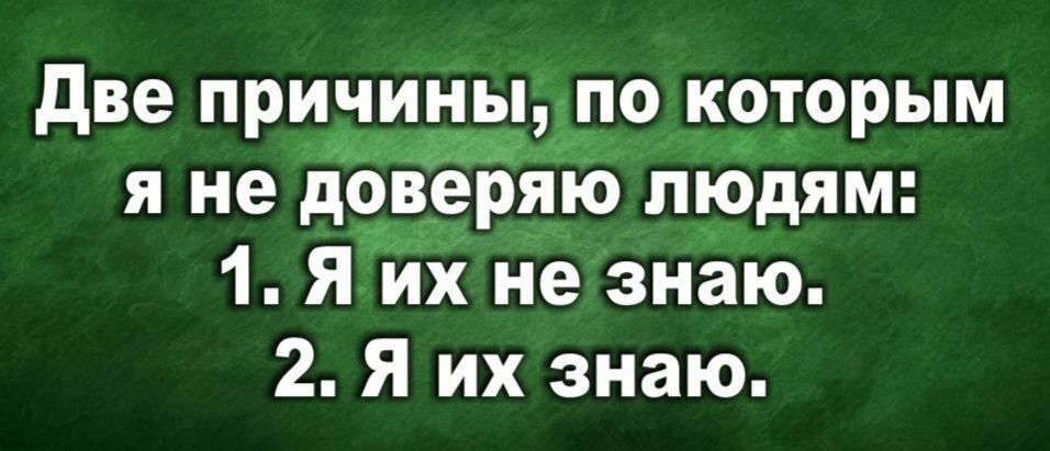Две причины, по которым я не доверяю людям: 1. Я их не знаю. 2. Я их знаю.