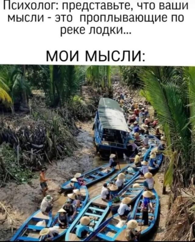 Психолог: представьте, что ваши мысли - это проплывающие по реке лодки... МОИ МЫСЛИ: