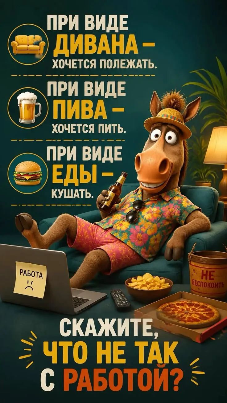 ПРИ ВИДЕ ДИВАНА - ХОЧЕТСЯ ПОЛЕЖАТЬ. ПРИ ВИДЕ ПИВА - ХОЧЕТСЯ ПИТЬ. ПРИ ВИДЕ ЕДЫ - КУШАТЬ. СКАЖИТЕ, ЧТО НЕ ТАК С РАБОТОЙ? РАБОТА :( НЕ БЕСПОКОИТЬ